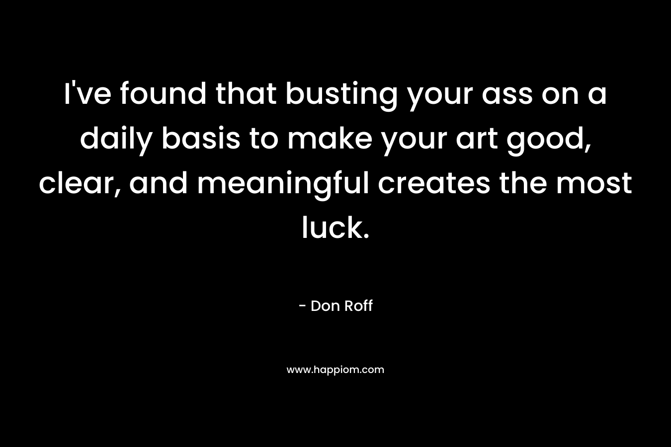 I've found that busting your ass on a daily basis to make your art good, clear, and meaningful creates the most luck.