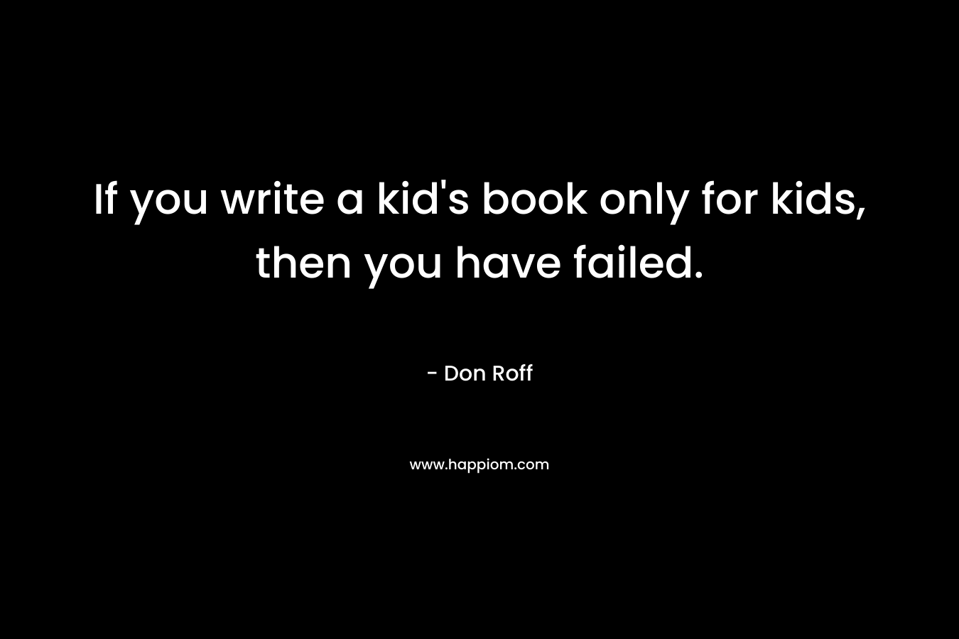 If you write a kid's book only for kids, then you have failed.