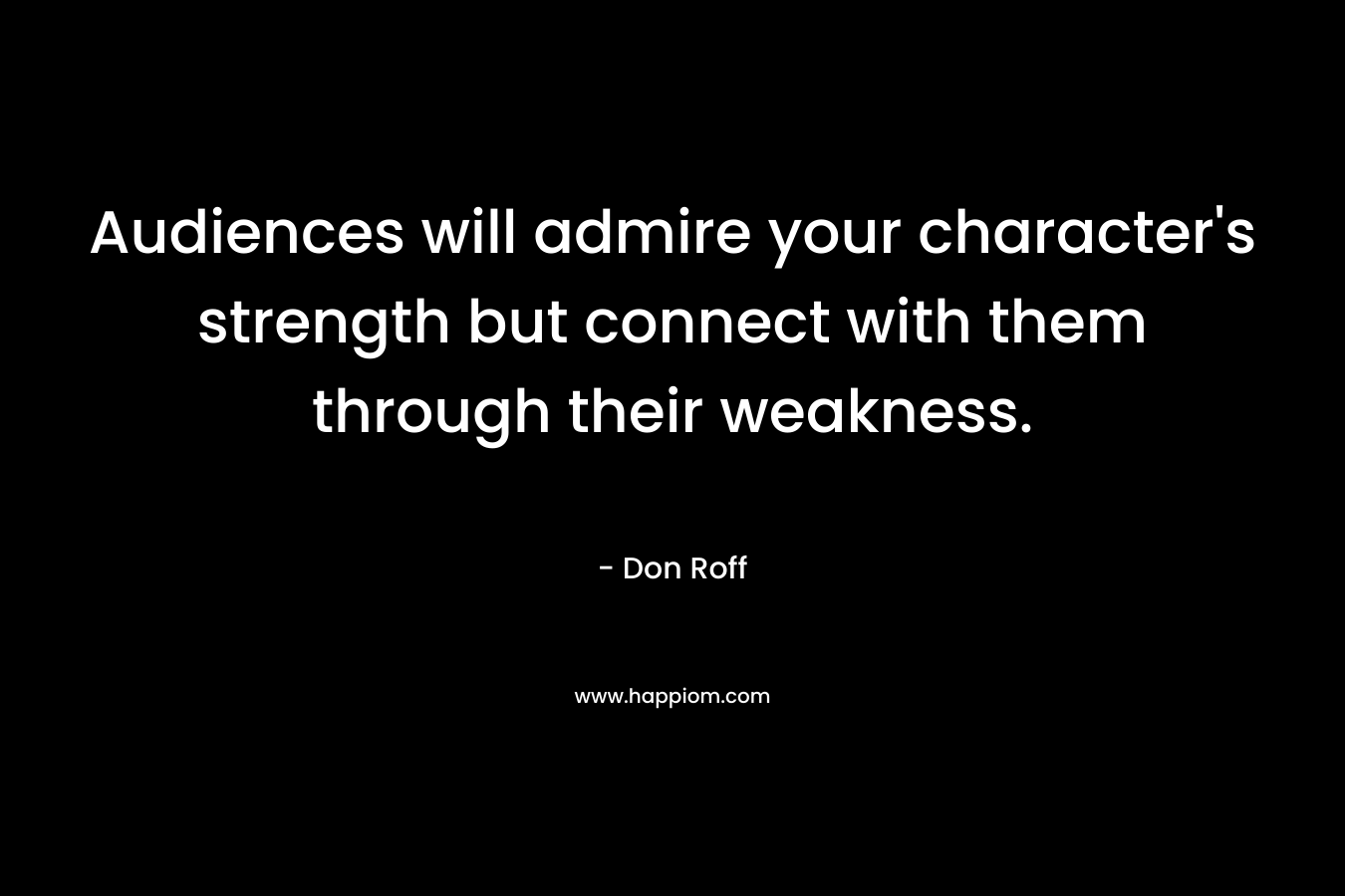Audiences will admire your character's strength but connect with them through their weakness.