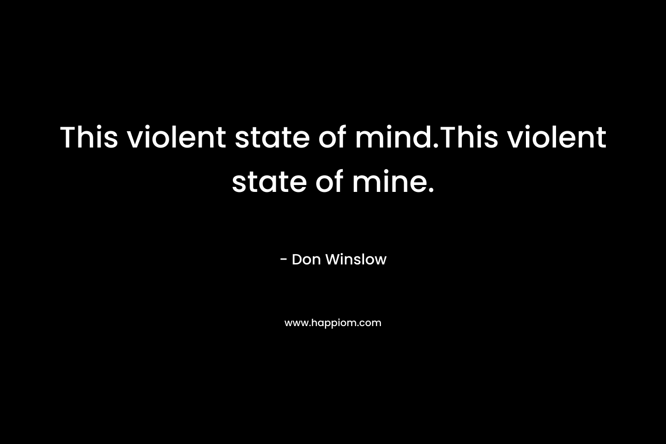 This violent state of mind.This violent state of mine.