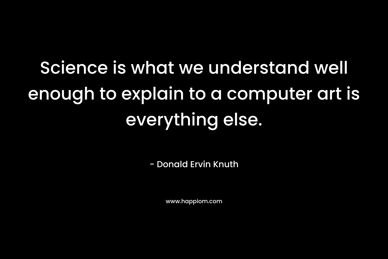 Science is what we understand well enough to explain to a computer art is everything else.