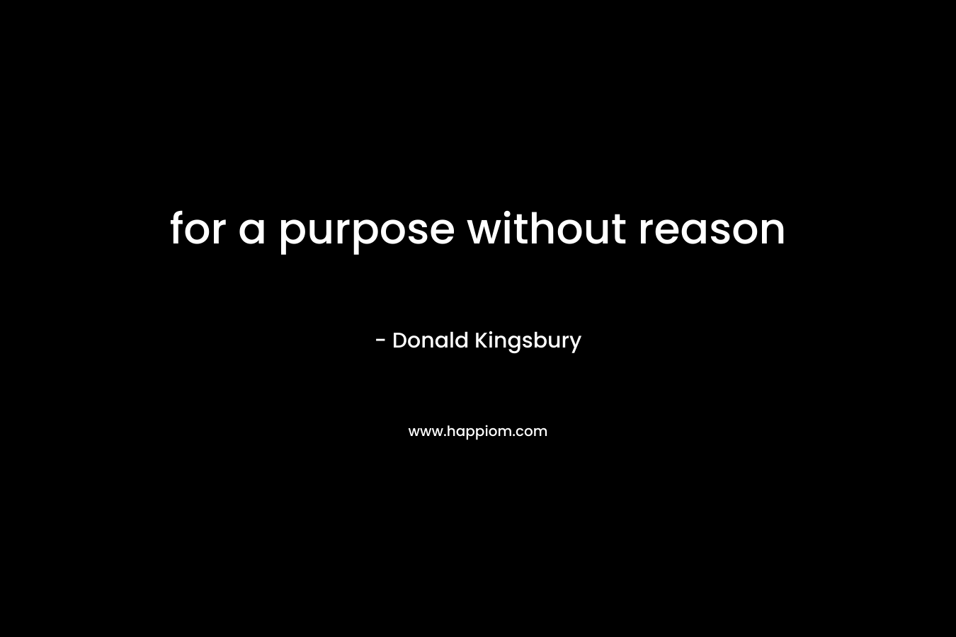 for a purpose without reason – Donald Kingsbury