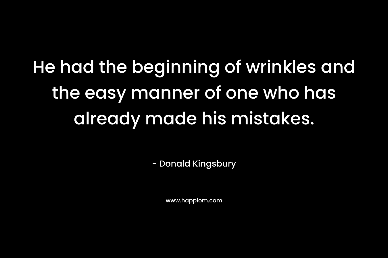 He had the beginning of wrinkles and the easy manner of one who has already made his mistakes. – Donald Kingsbury