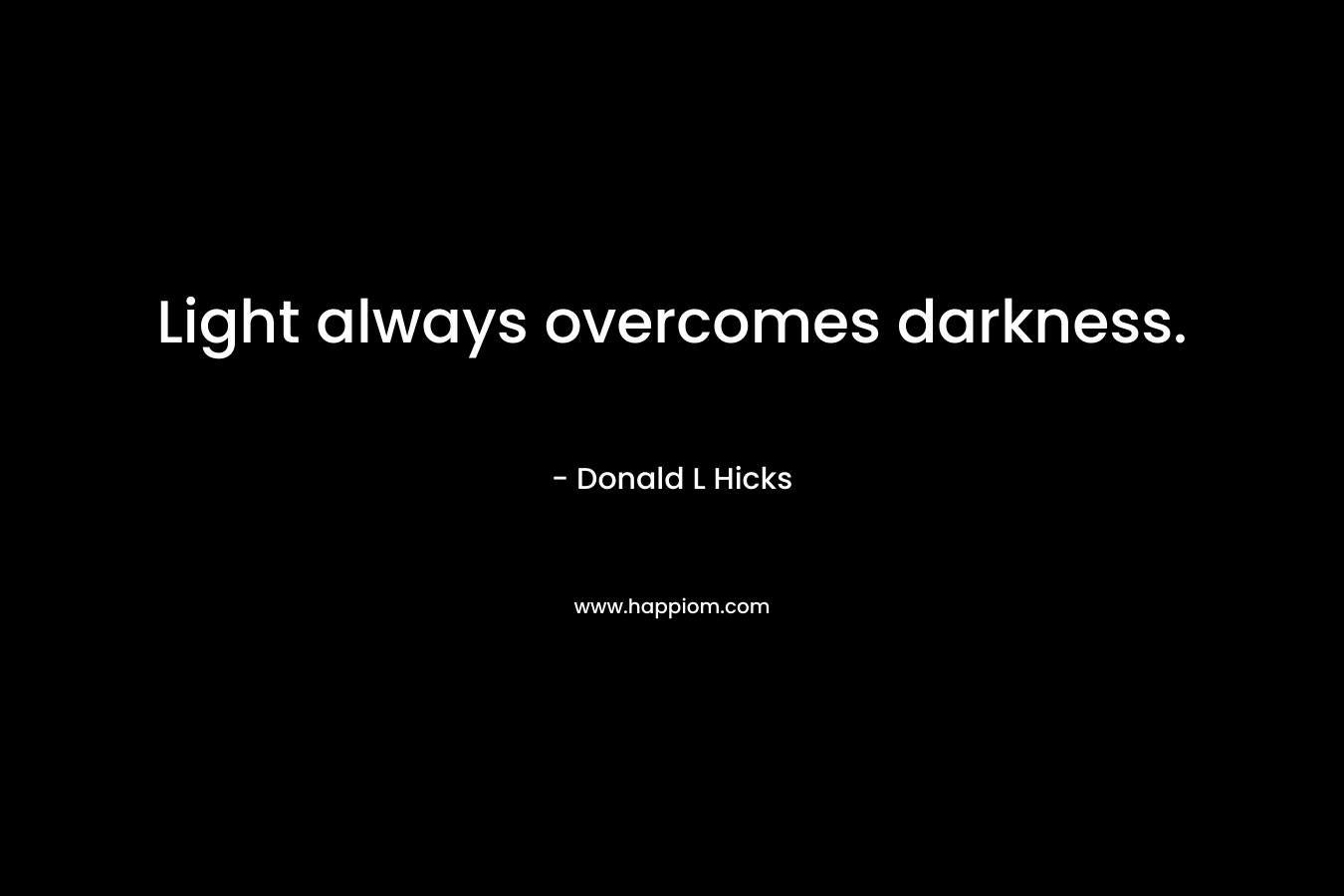 Light always overcomes darkness.