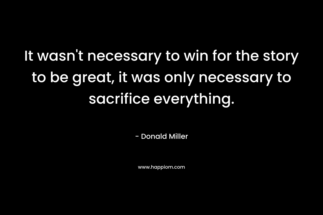 It wasn't necessary to win for the story to be great, it was only necessary to sacrifice everything.