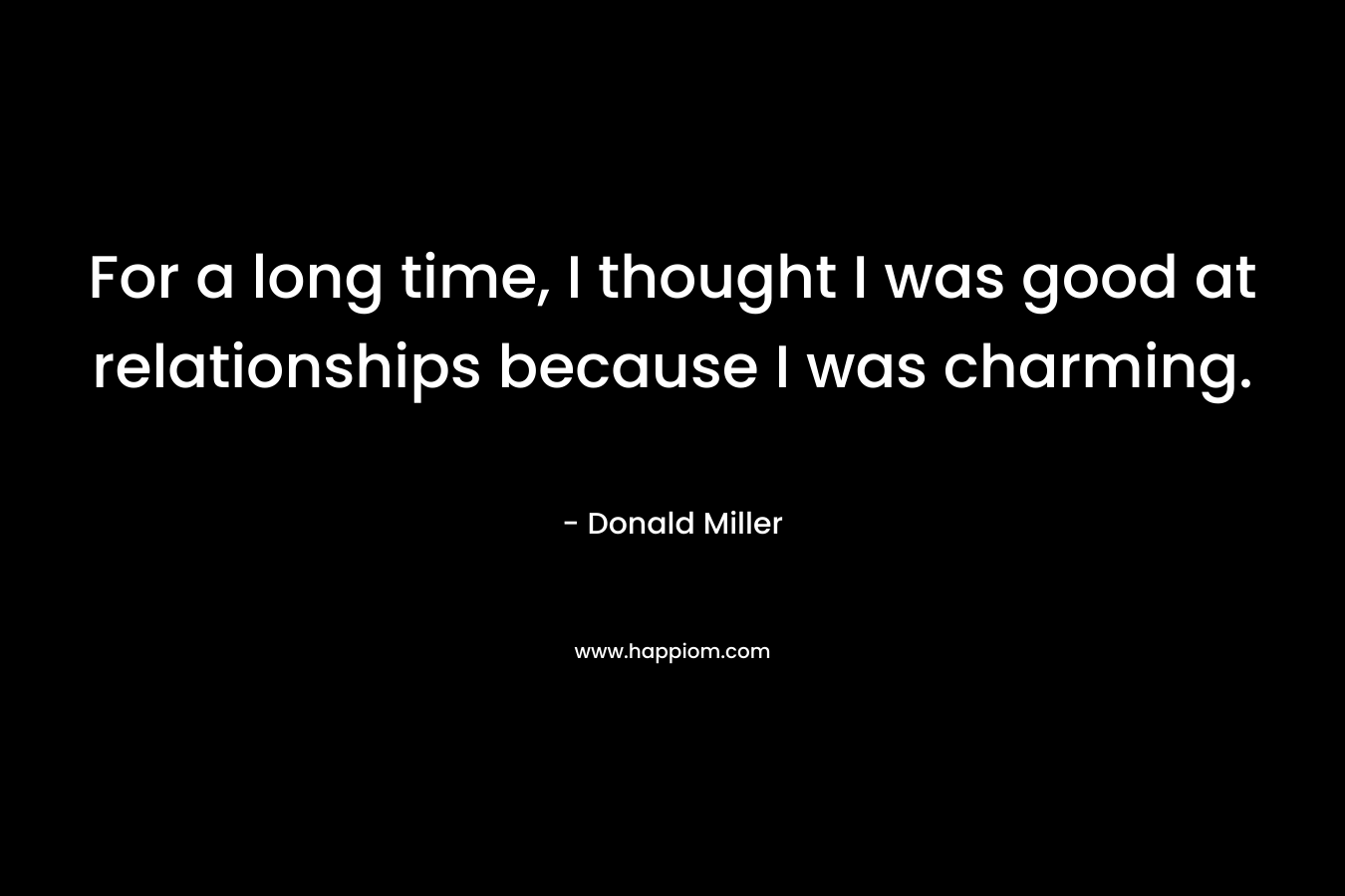 For a long time, I thought I was good at relationships because I was charming.
