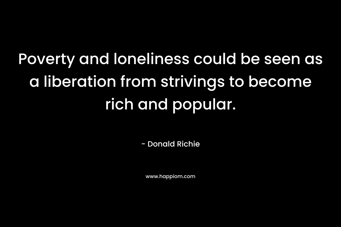 Poverty and loneliness could be seen as a liberation from strivings to become rich and popular.