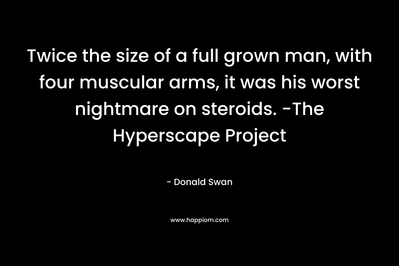 Twice the size of a full grown man, with four muscular arms, it was his worst nightmare on steroids. -The Hyperscape Project – Donald Swan