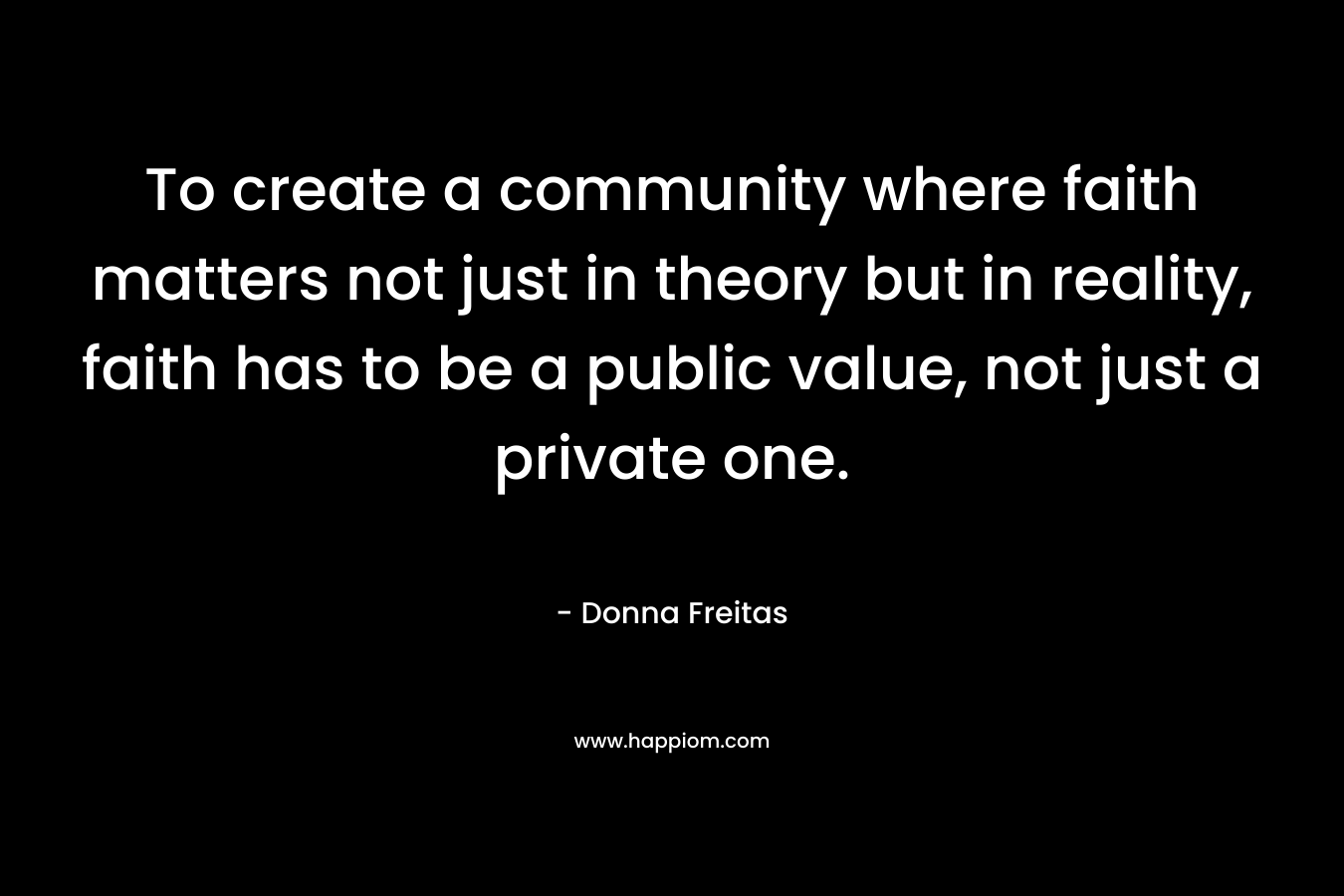 To create a community where faith matters not just in theory but in reality, faith has to be a public value, not just a private one.