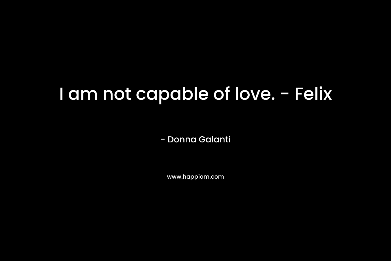 I am not capable of love. – Felix – Donna Galanti