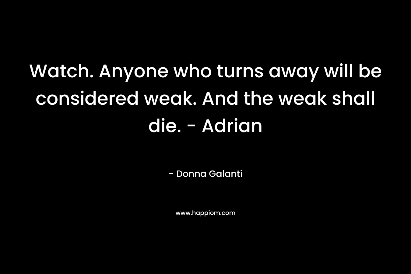 Watch. Anyone who turns away will be considered weak. And the weak shall die. – Adrian – Donna Galanti