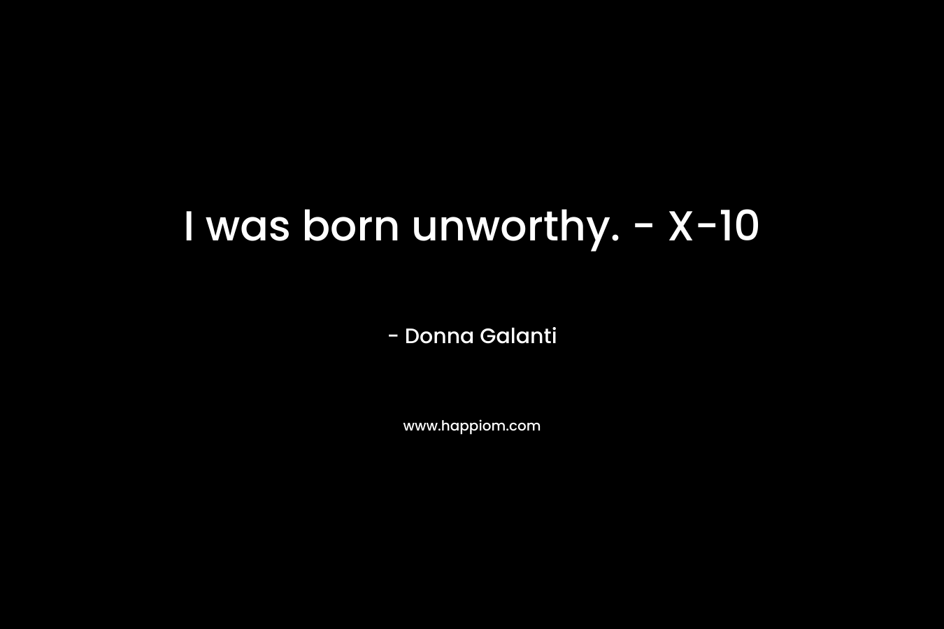 I was born unworthy. – X-10 – Donna Galanti
