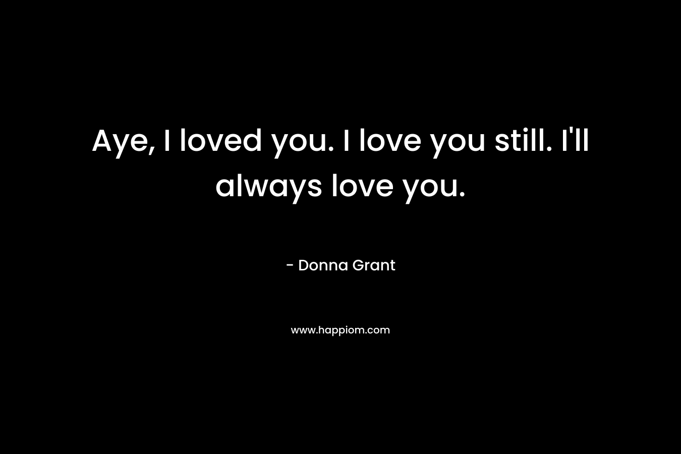 Aye, I loved you. I love you still. I’ll always love you. – Donna Grant