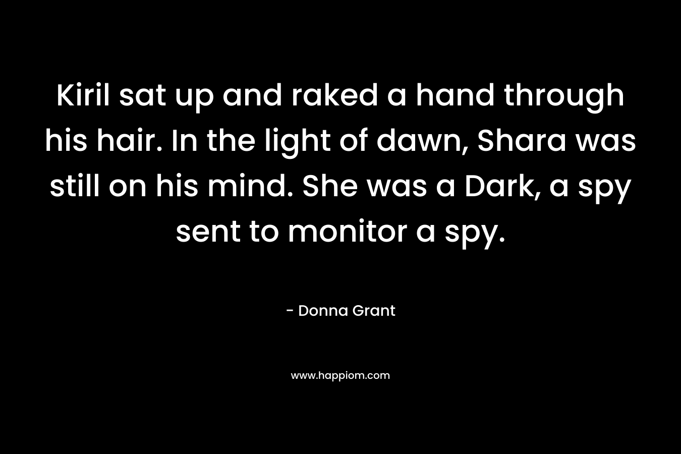 Kiril sat up and raked a hand through his hair. In the light of dawn, Shara was still on his mind. She was a Dark, a spy sent to monitor a spy. – Donna Grant
