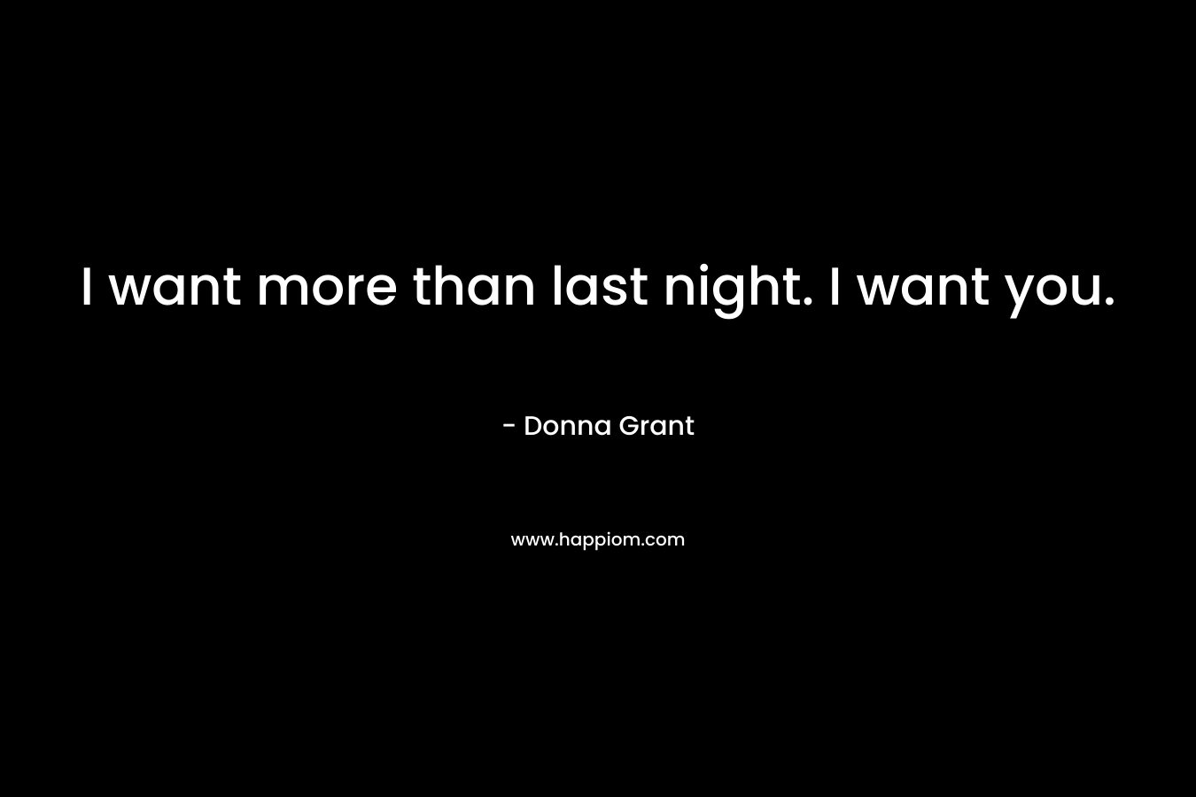 I want more than last night. I want you. – Donna Grant