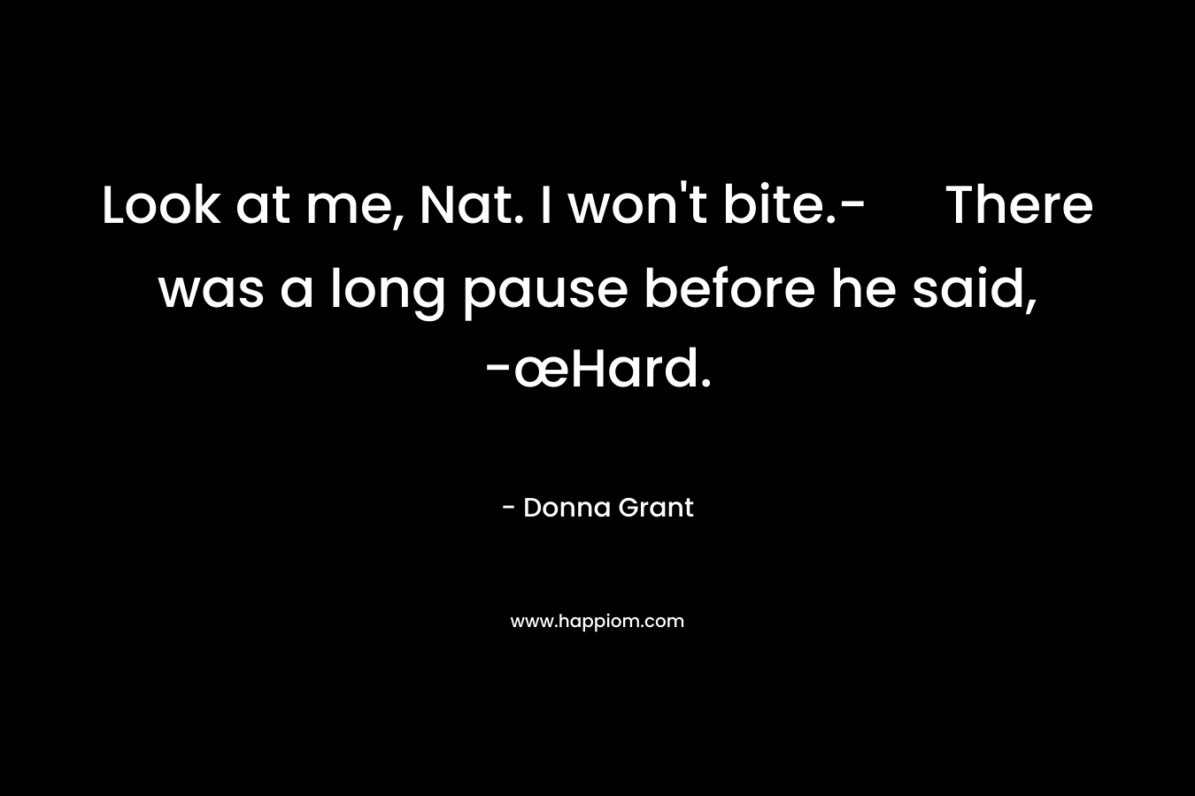 Look at me, Nat. I won’t bite.-	There was a long pause before he said, -œHard. – Donna Grant