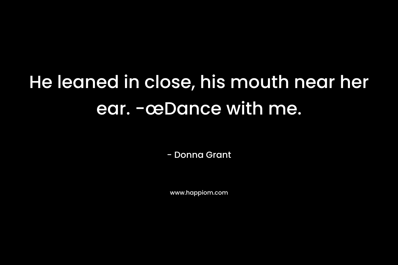 He leaned in close, his mouth near her ear. -œDance with me. – Donna Grant