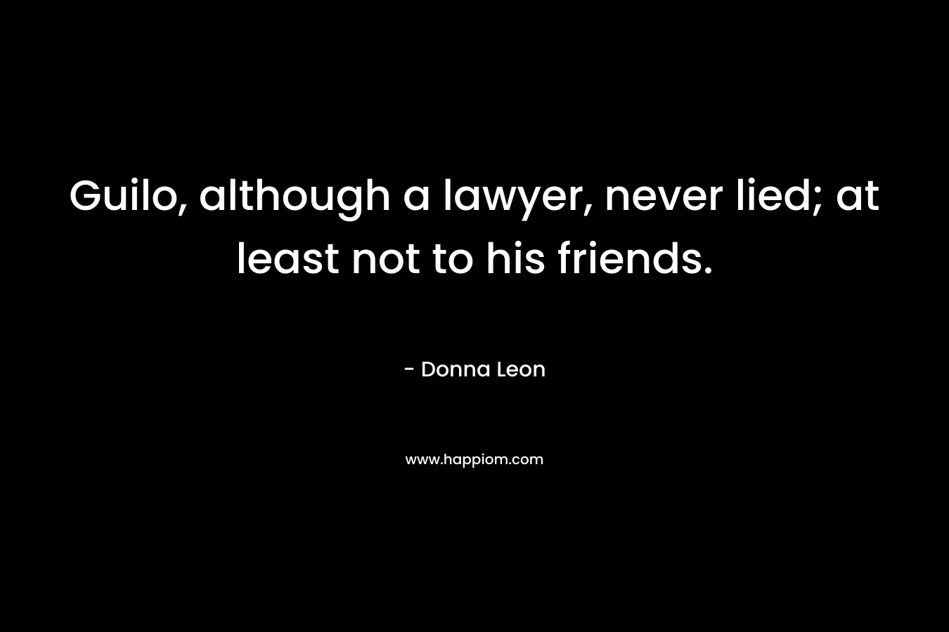 Guilo, although a lawyer, never lied; at least not to his friends.