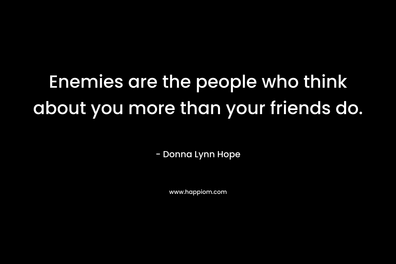 Enemies are the people who think about you more than your friends do.