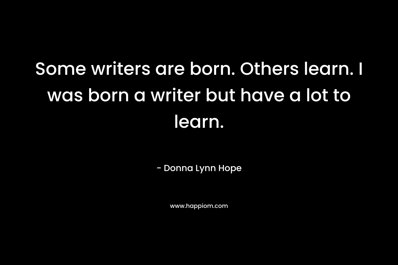 Some writers are born. Others learn. I was born a writer but have a lot to learn. – Donna Lynn Hope