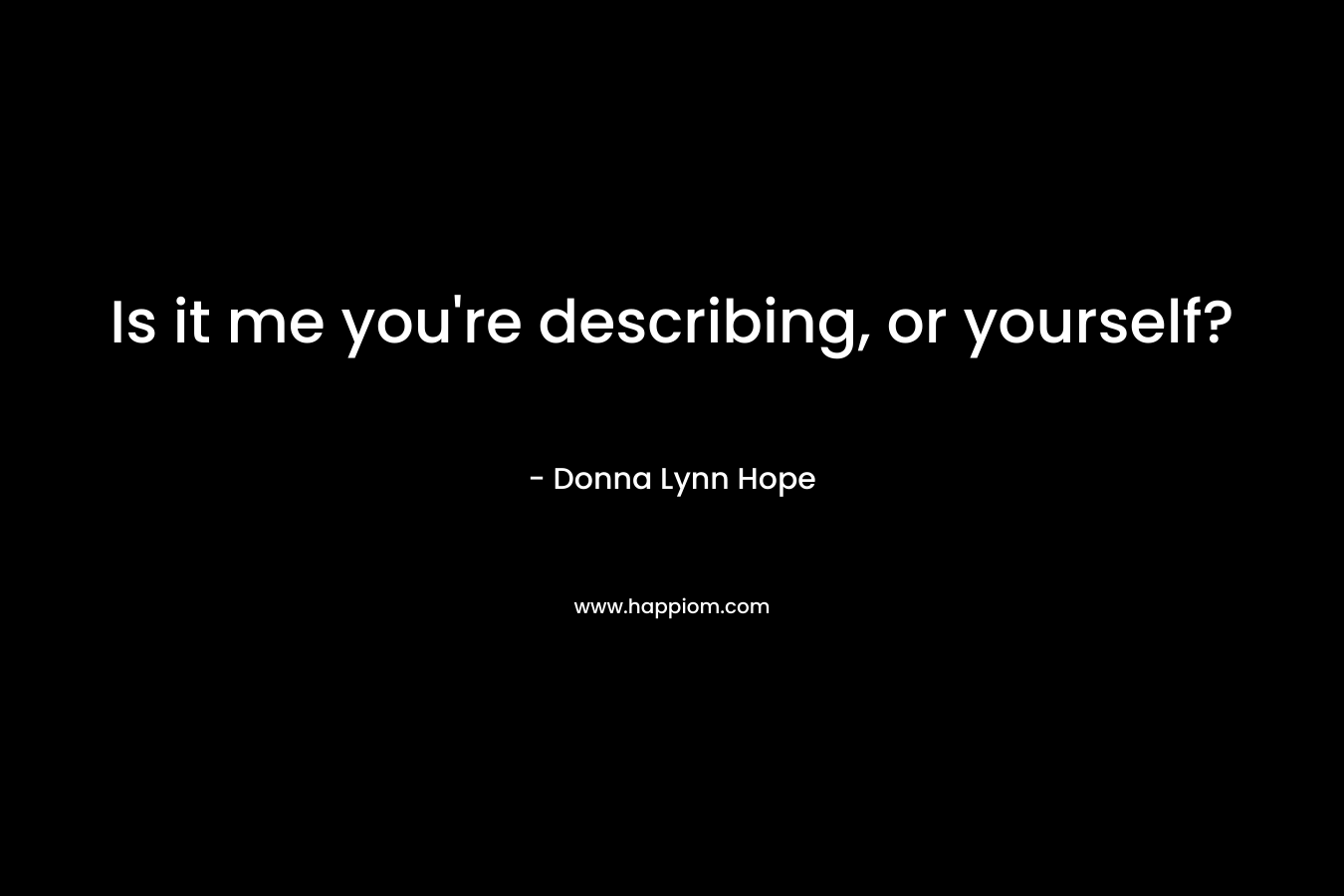 Is it me you're describing, or yourself?