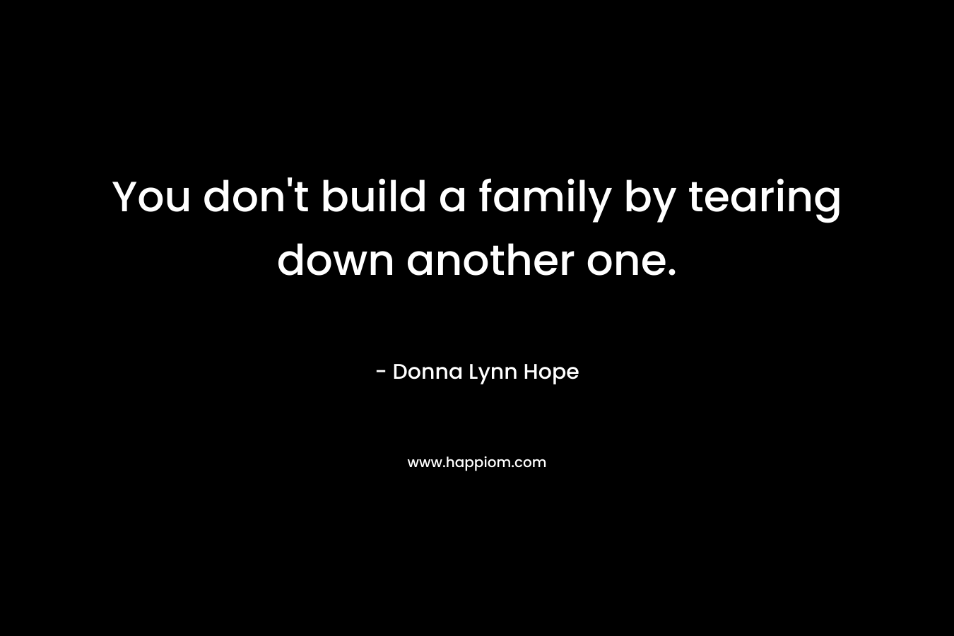 You don't build a family by tearing down another one.
