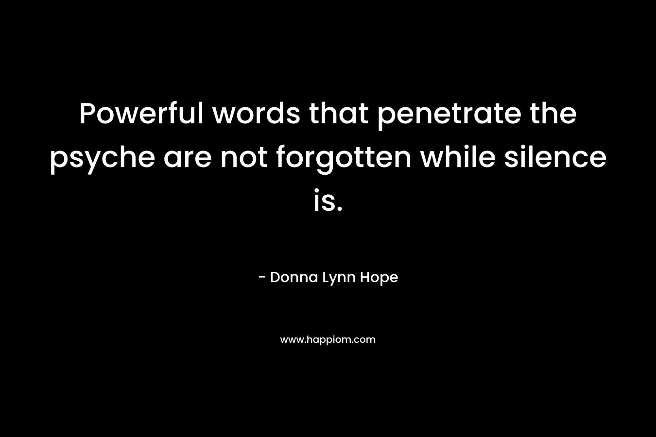 Powerful words that penetrate the psyche are not forgotten while silence is.