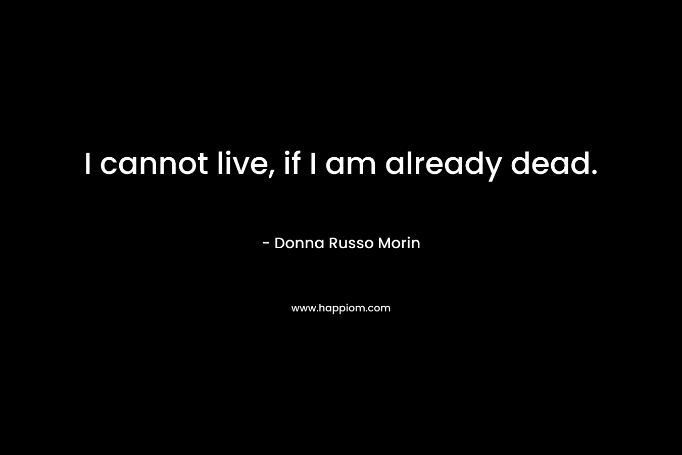 I cannot live, if I am already dead.
