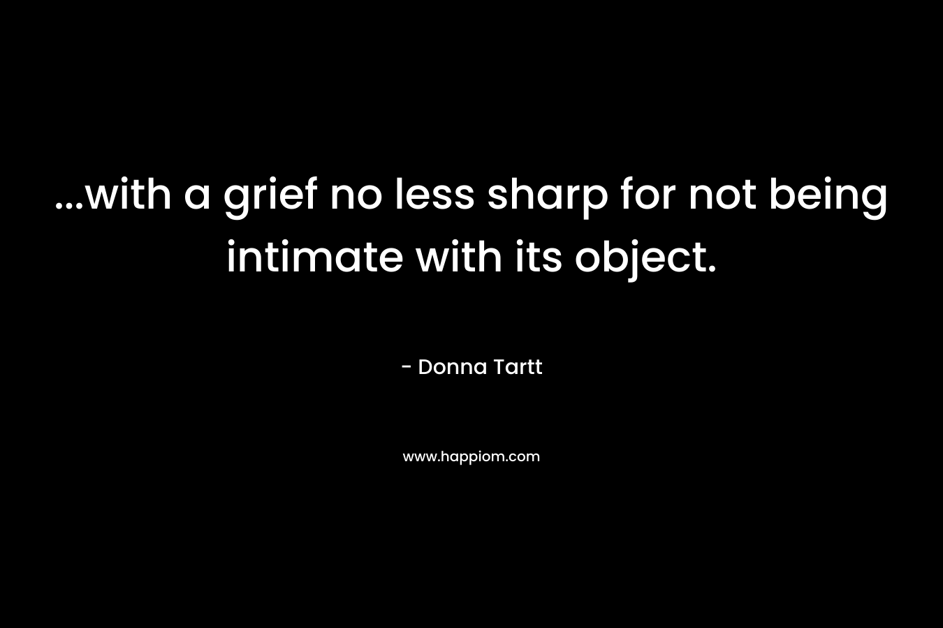 ...with a grief no less sharp for not being intimate with its object.