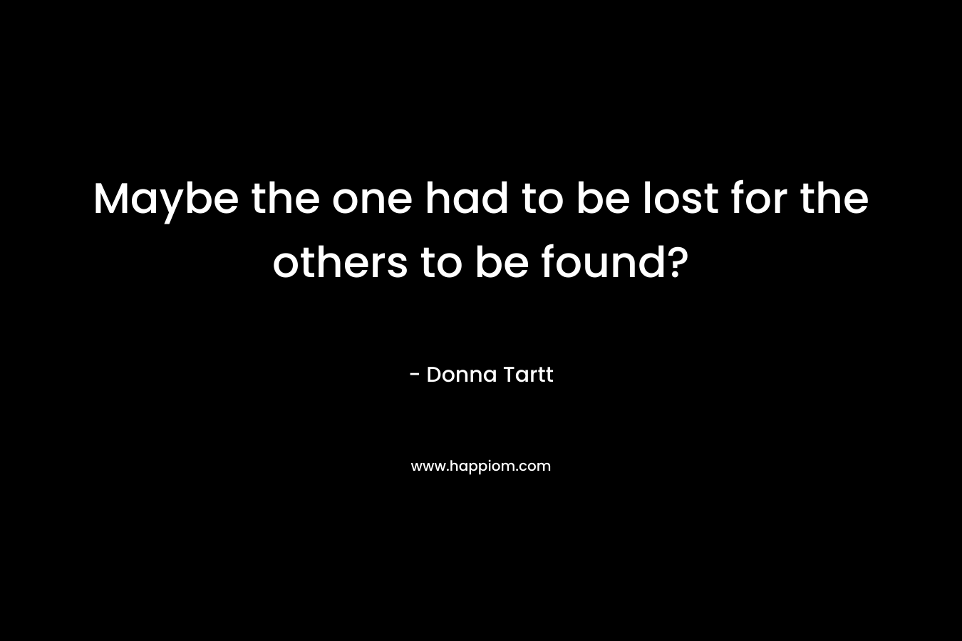 Maybe the one had to be lost for the others to be found? – Donna Tartt