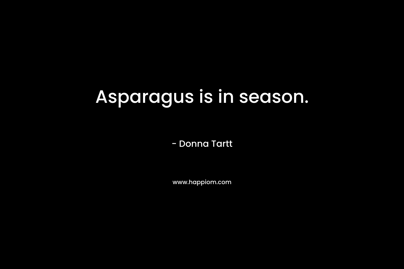 Asparagus is in season. – Donna Tartt