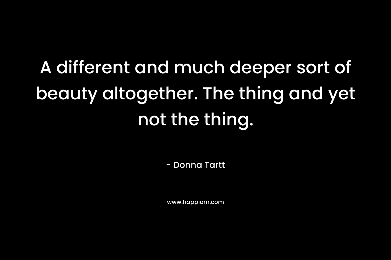 A different and much deeper sort of beauty altogether. The thing and yet not the thing.