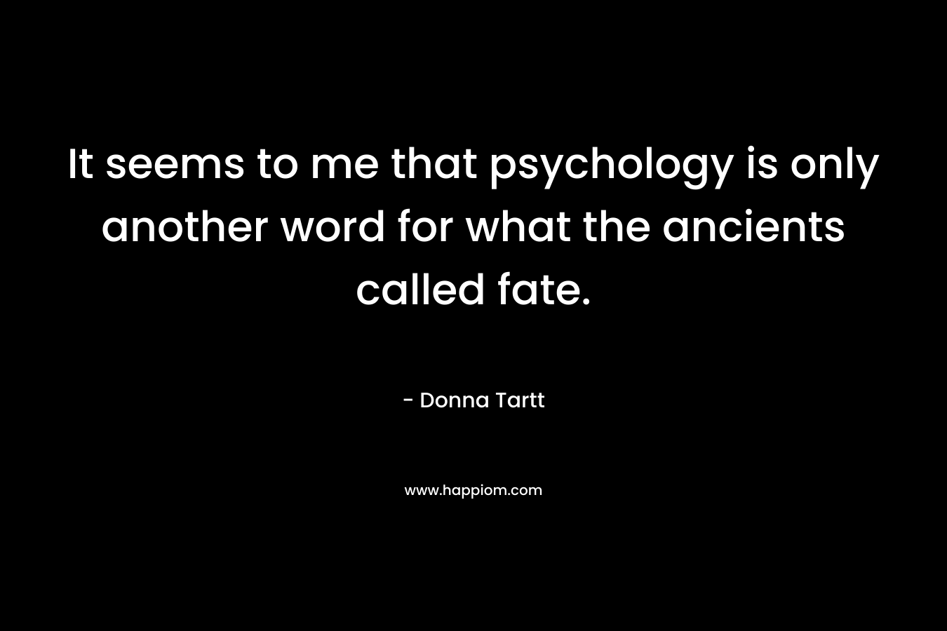 It seems to me that psychology is only another word for what the ancients called fate.