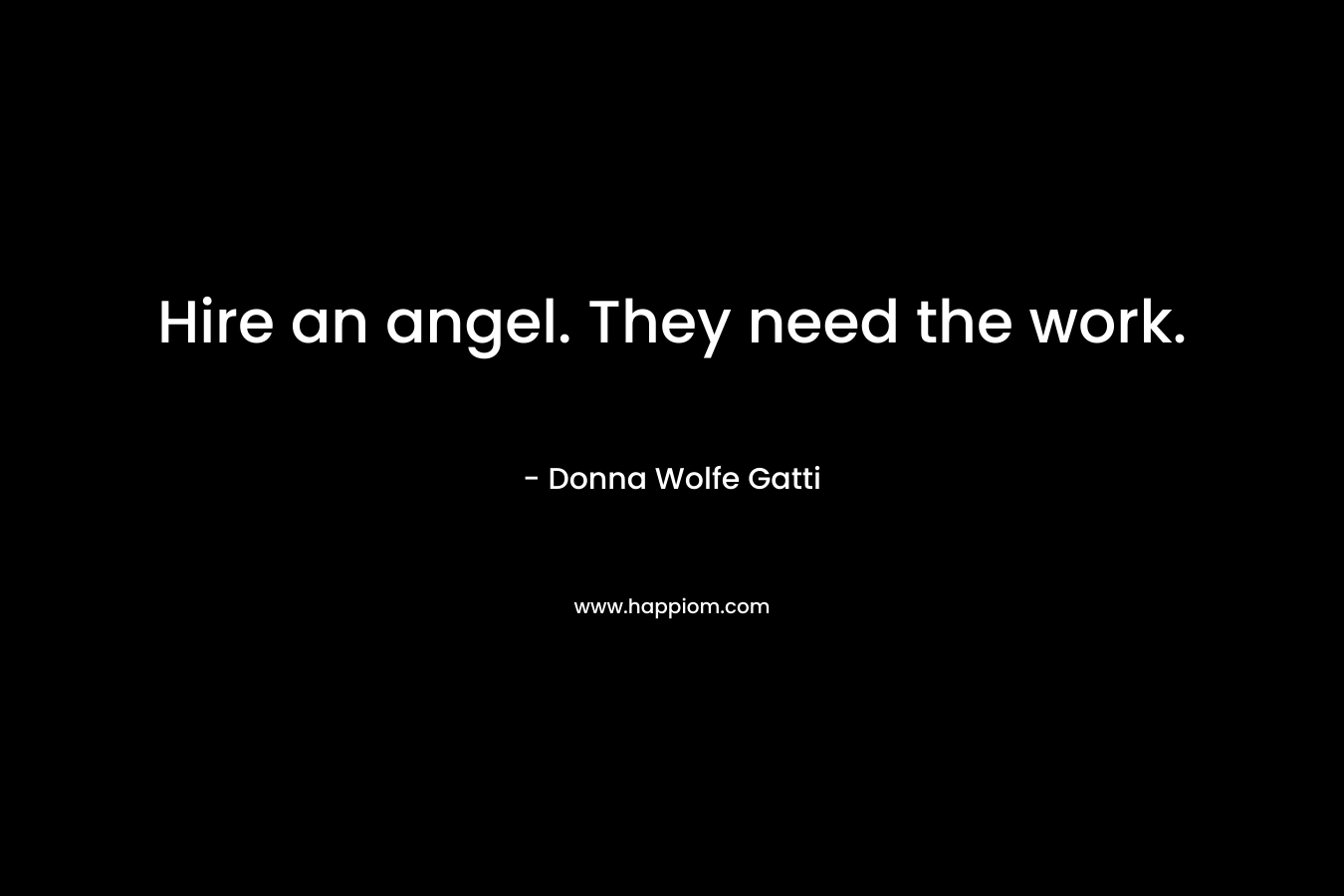 Hire an angel. They need the work. – Donna Wolfe Gatti