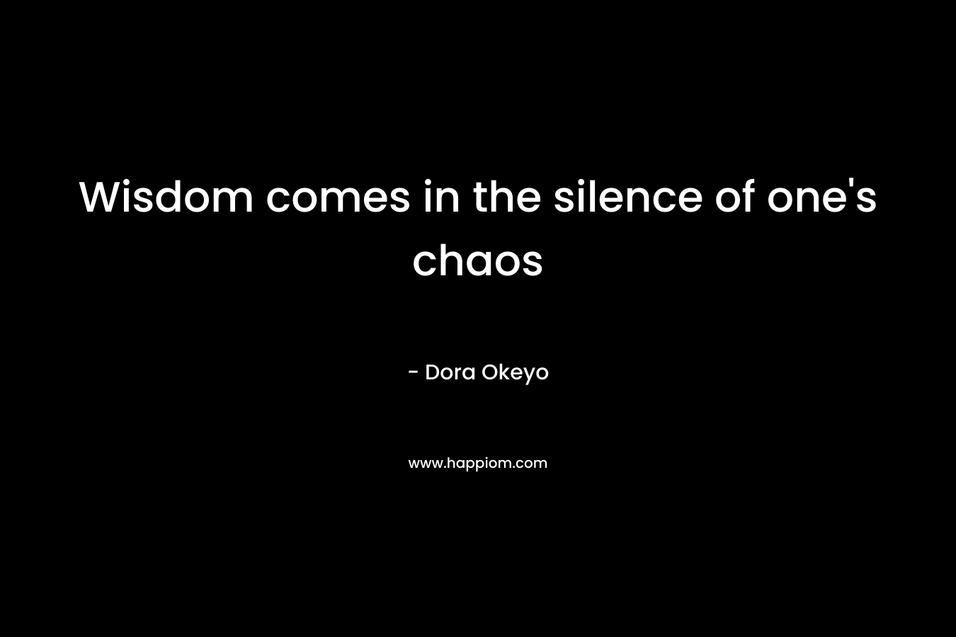 Wisdom comes in the silence of one’s chaos – Dora Okeyo