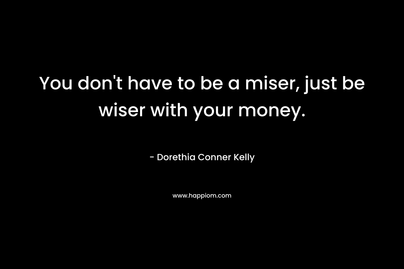 You don't have to be a miser, just be wiser with your money.