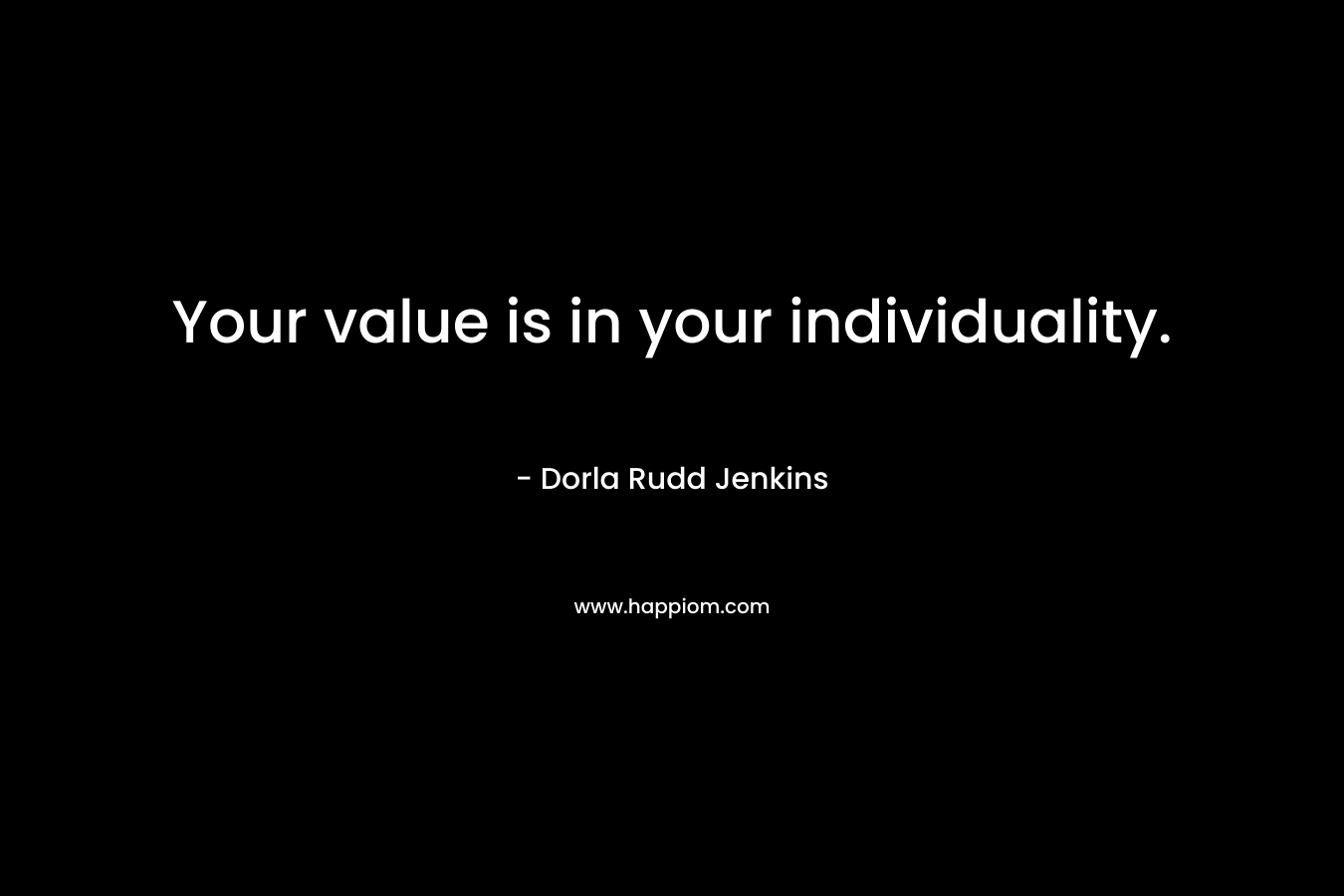 Your value is in your individuality. – Dorla Rudd Jenkins