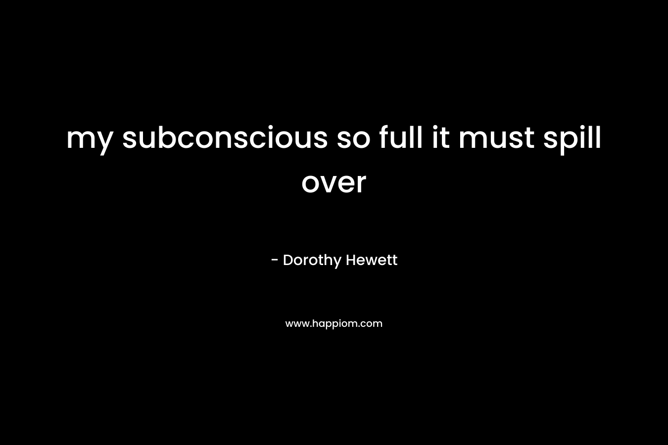 my subconscious so full it must spill over – Dorothy Hewett