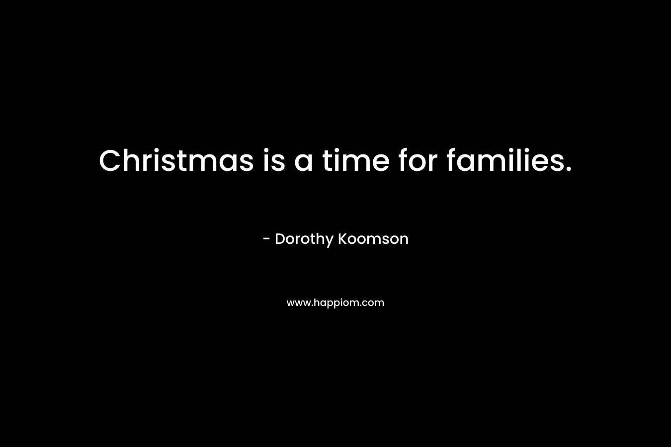 Christmas is a time for families. – Dorothy Koomson