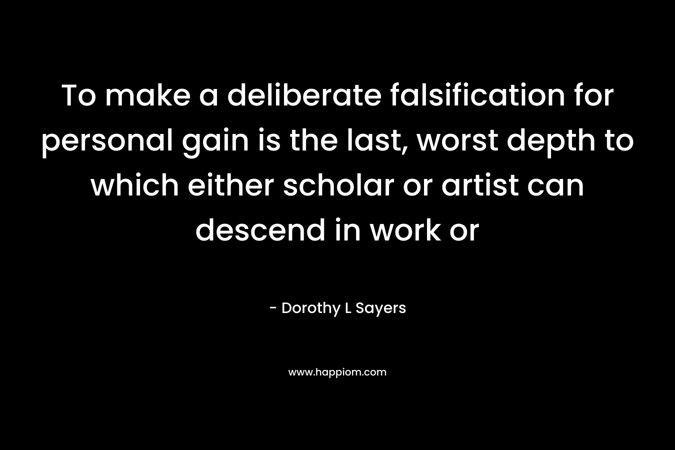 To make a deliberate falsification for personal gain is the last, worst depth to which either scholar or artist can descend in work or