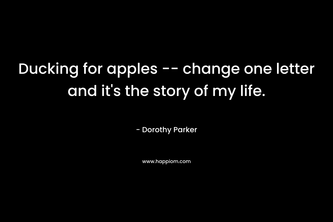 Ducking for apples -- change one letter and it's the story of my life.