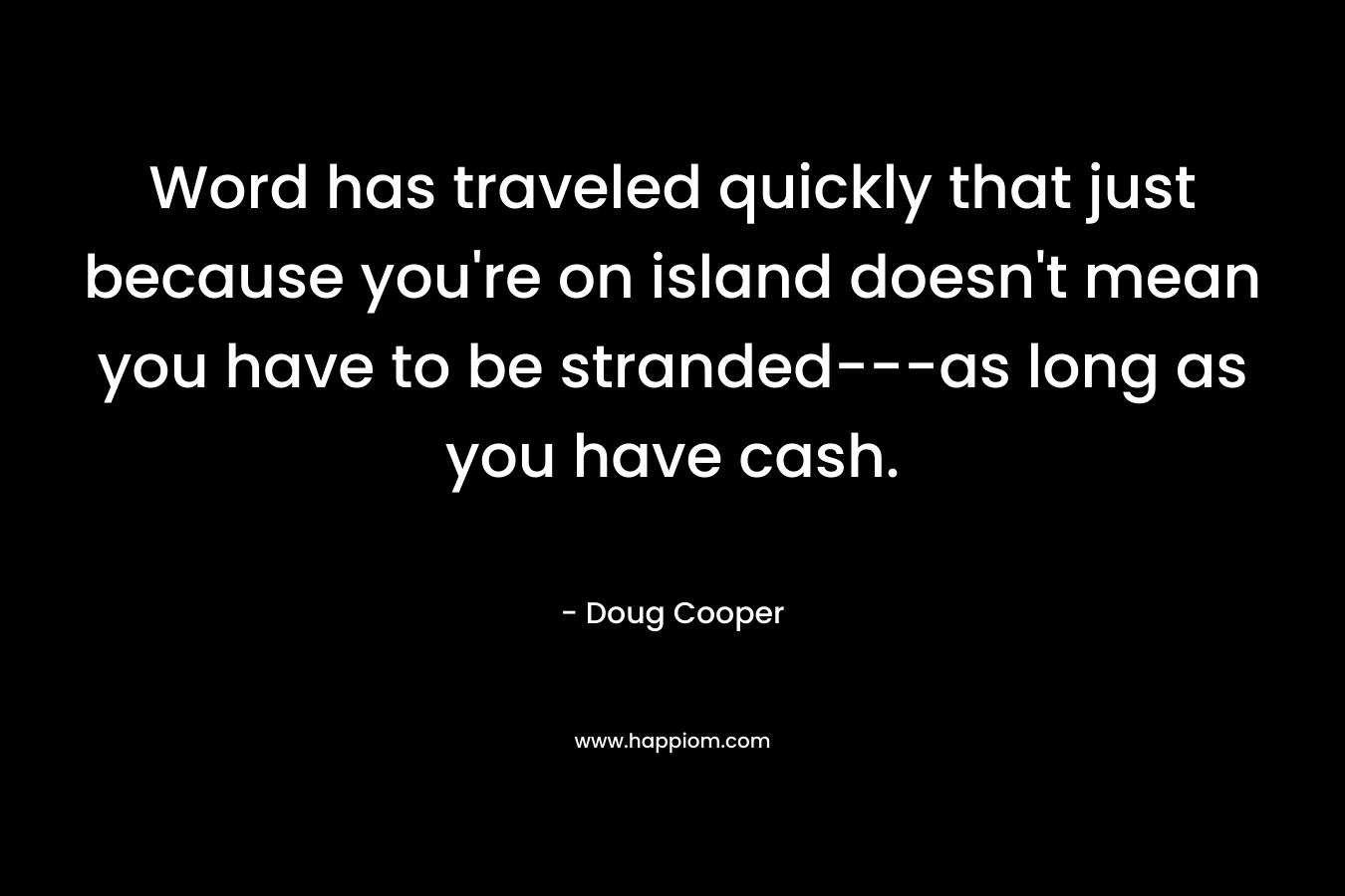 Word has traveled quickly that just because you’re on island doesn’t mean you have to be stranded—as long as you have cash. – Doug   Cooper