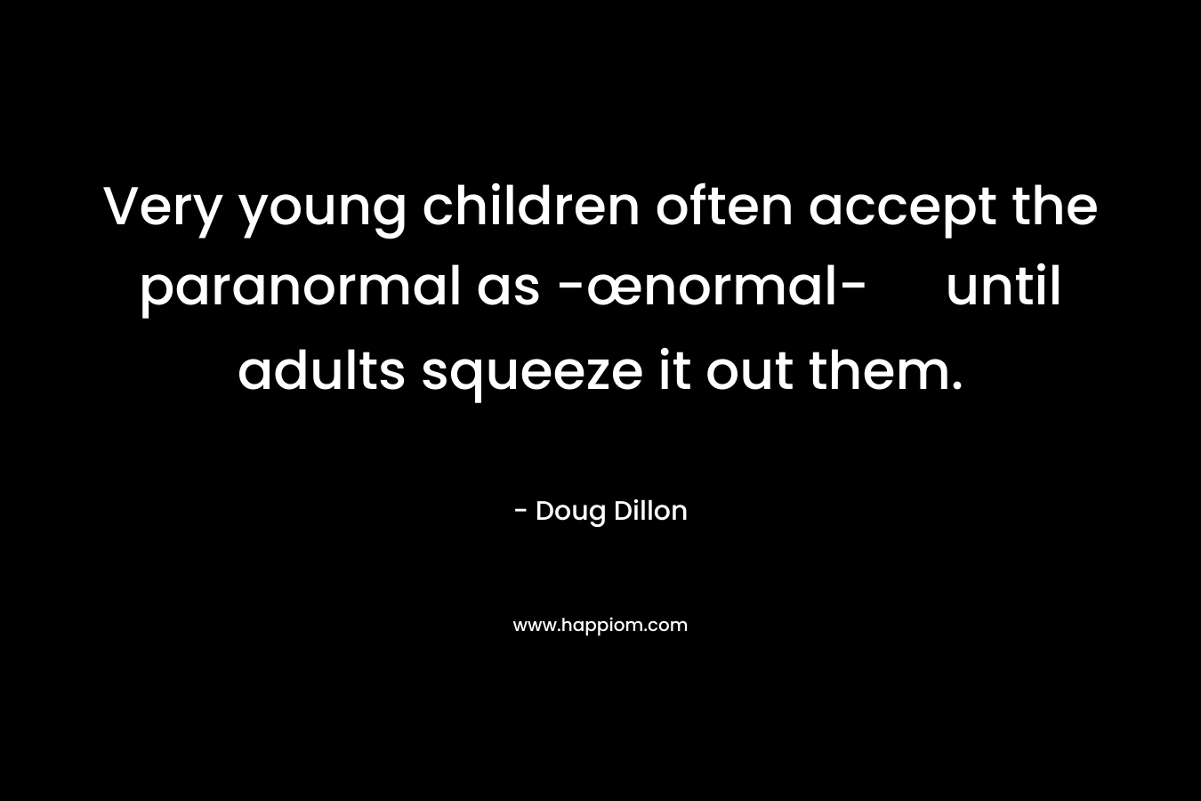 Very young children often accept the paranormal as -œnormal- until adults squeeze it out them.