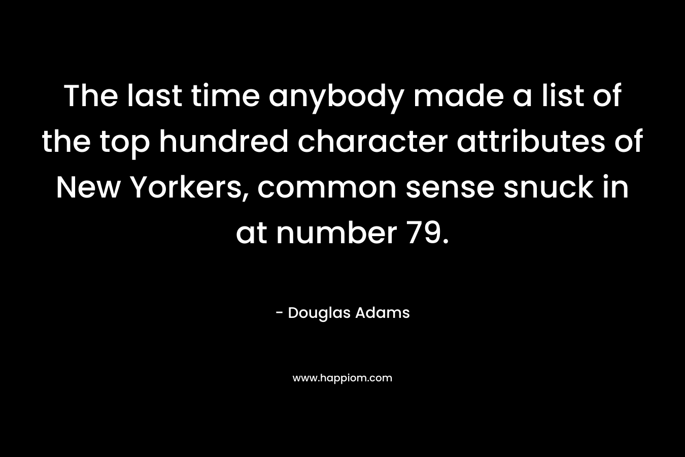 The last time anybody made a list of the top hundred character attributes of New Yorkers, common sense snuck in at number 79. – Douglas Adams