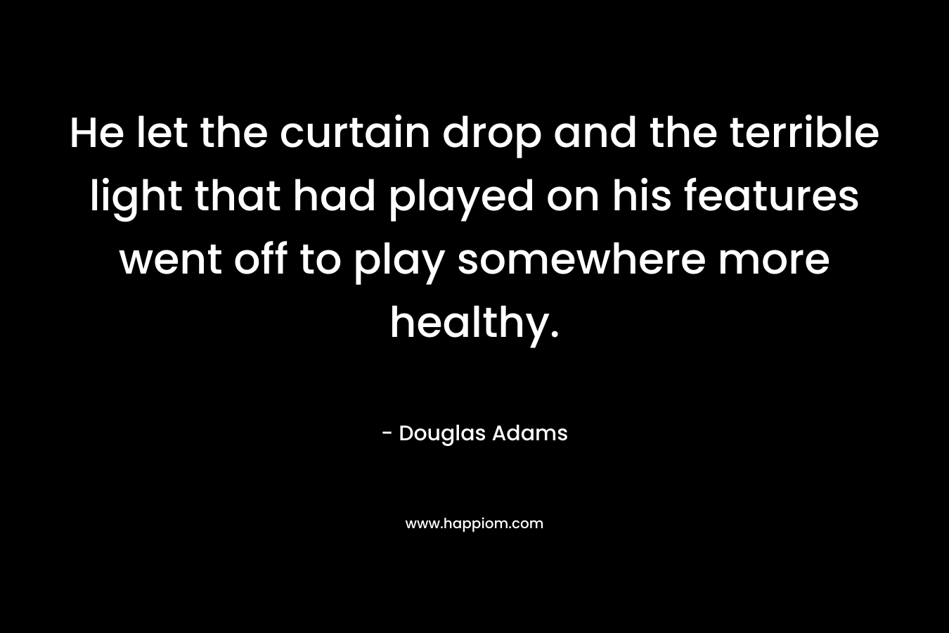 He let the curtain drop and the terrible light that had played on his features went off to play somewhere more healthy.