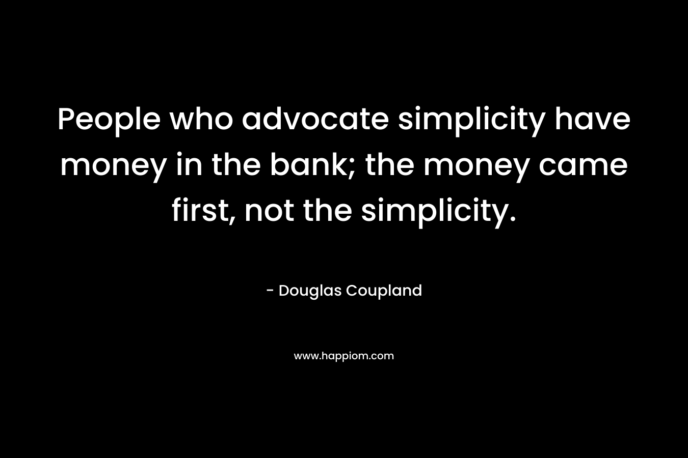 People who advocate simplicity have money in the bank; the money came first, not the simplicity.