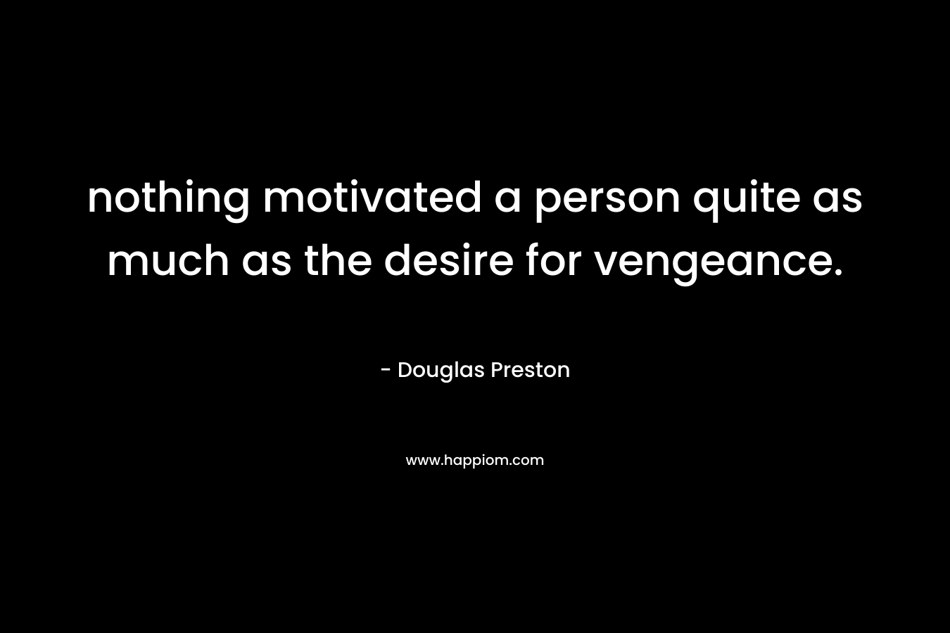 nothing motivated a person quite as much as the desire for vengeance. – Douglas Preston