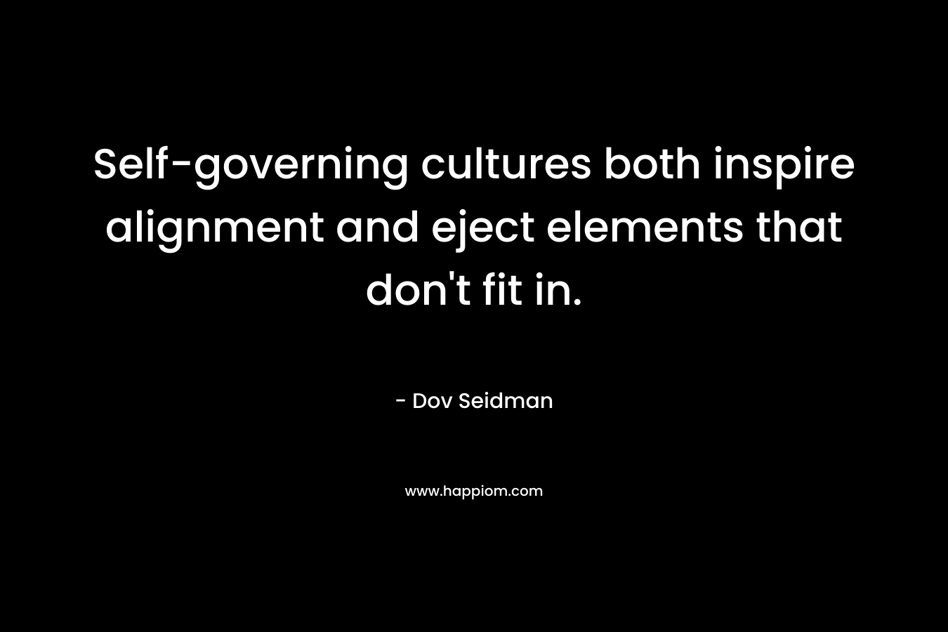 Self-governing cultures both inspire alignment and eject elements that don't fit in.
