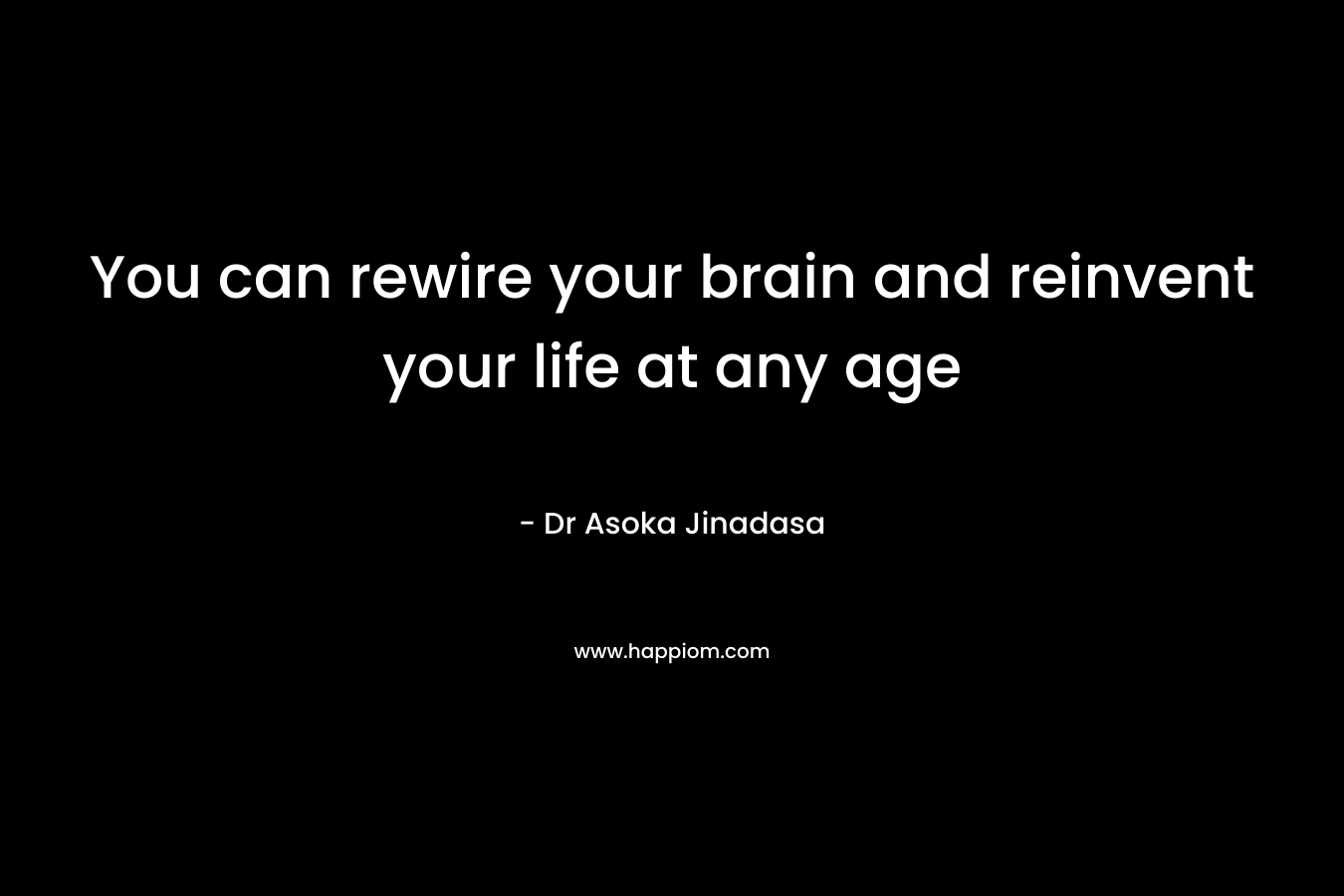 You can rewire your brain and reinvent your life at any age – Dr Asoka Jinadasa