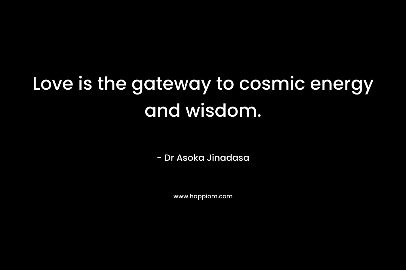Love is the gateway to cosmic energy and wisdom. – Dr Asoka Jinadasa